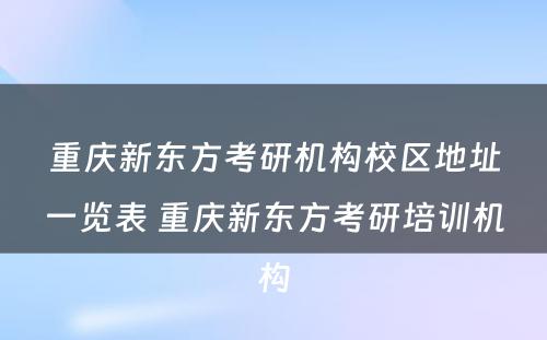 重庆新东方考研机构校区地址一览表 重庆新东方考研培训机构