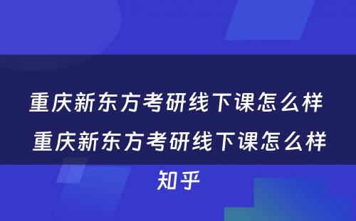 重庆新东方考研线下课怎么样 重庆新东方考研线下课怎么样知乎