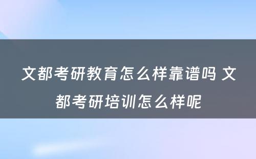 文都考研教育怎么样靠谱吗 文都考研培训怎么样呢