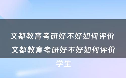 文都教育考研好不好如何评价 文都教育考研好不好如何评价学生