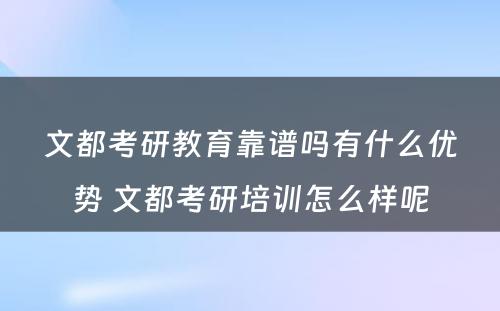 文都考研教育靠谱吗有什么优势 文都考研培训怎么样呢