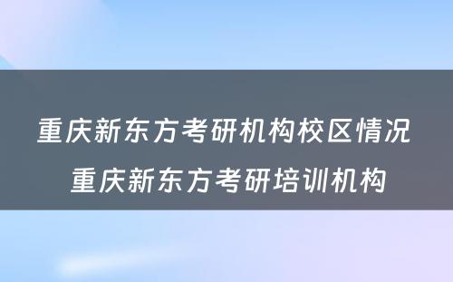 重庆新东方考研机构校区情况 重庆新东方考研培训机构