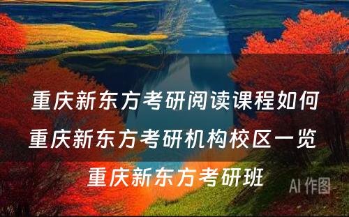 重庆新东方考研阅读课程如何重庆新东方考研机构校区一览 重庆新东方考研班