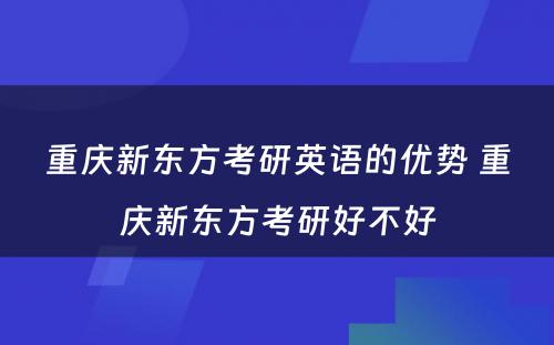 重庆新东方考研英语的优势 重庆新东方考研好不好