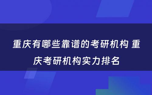 重庆有哪些靠谱的考研机构 重庆考研机构实力排名