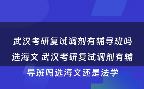 武汉考研复试调剂有辅导班吗选海文 武汉考研复试调剂有辅导班吗选海文还是法学