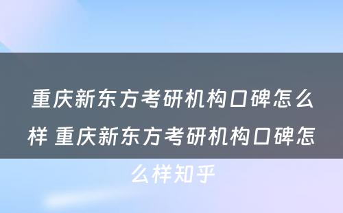 重庆新东方考研机构口碑怎么样 重庆新东方考研机构口碑怎么样知乎