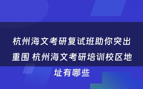 杭州海文考研复试班助你突出重围 杭州海文考研培训校区地址有哪些