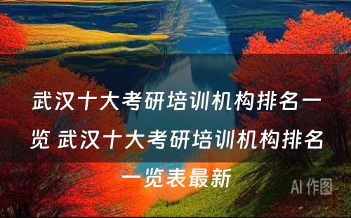 武汉十大考研培训机构排名一览 武汉十大考研培训机构排名一览表最新