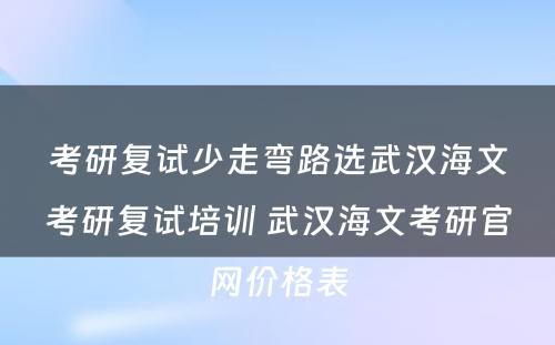 考研复试少走弯路选武汉海文考研复试培训 武汉海文考研官网价格表