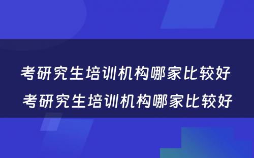 考研究生培训机构哪家比较好 考研究生培训机构哪家比较好