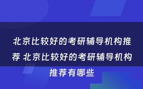 北京比较好的考研辅导机构推荐 北京比较好的考研辅导机构推荐有哪些