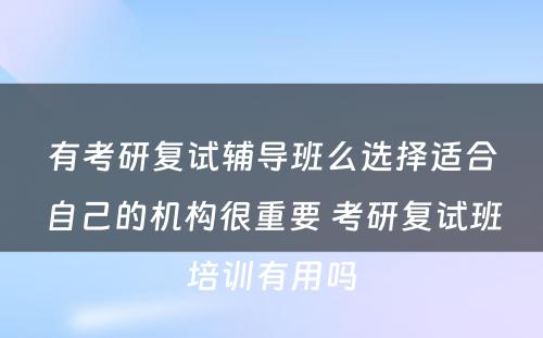 有考研复试辅导班么选择适合自己的机构很重要 考研复试班培训有用吗