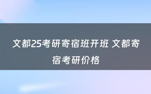 文都25考研寄宿班开班 文都寄宿考研价格