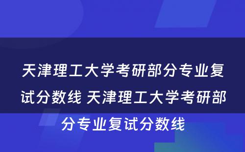 天津理工大学考研部分专业复试分数线 天津理工大学考研部分专业复试分数线