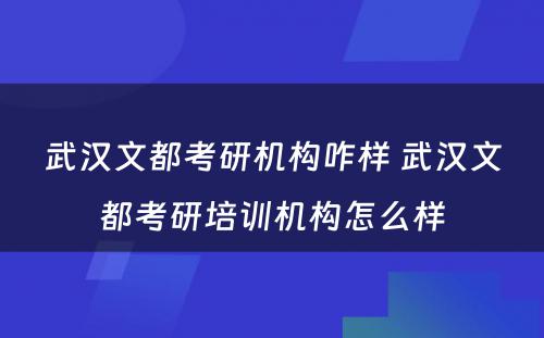 武汉文都考研机构咋样 武汉文都考研培训机构怎么样