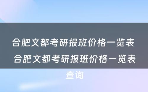 合肥文都考研报班价格一览表 合肥文都考研报班价格一览表查询