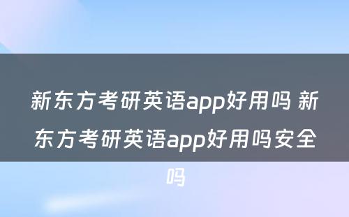 新东方考研英语app好用吗 新东方考研英语app好用吗安全吗