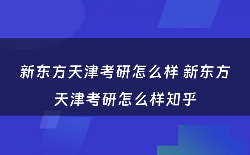 新东方天津考研怎么样 新东方天津考研怎么样知乎