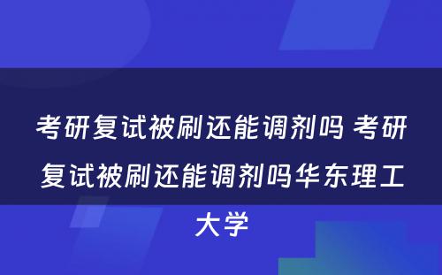 考研复试被刷还能调剂吗 考研复试被刷还能调剂吗华东理工大学