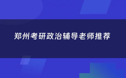 郑州考研政治辅导老师推荐 