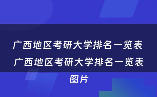 广西地区考研大学排名一览表 广西地区考研大学排名一览表图片