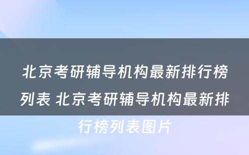 北京考研辅导机构最新排行榜列表 北京考研辅导机构最新排行榜列表图片