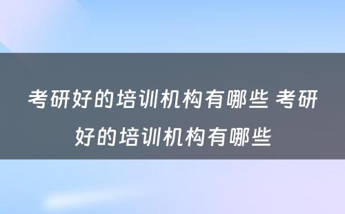 考研好的培训机构有哪些 考研好的培训机构有哪些