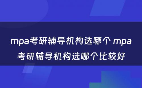 mpa考研辅导机构选哪个 mpa考研辅导机构选哪个比较好