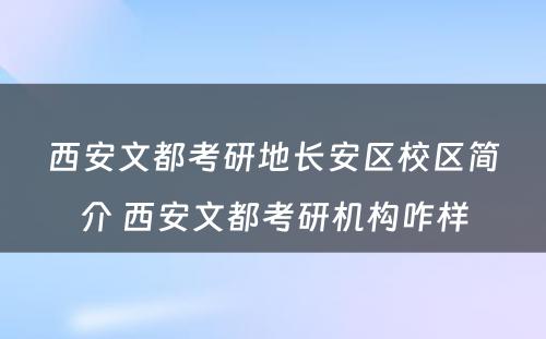 西安文都考研地长安区校区简介 西安文都考研机构咋样