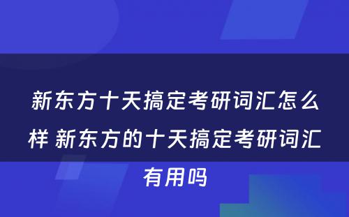 新东方十天搞定考研词汇怎么样 新东方的十天搞定考研词汇有用吗