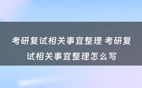 考研复试相关事宜整理 考研复试相关事宜整理怎么写