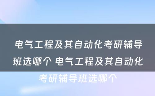 电气工程及其自动化考研辅导班选哪个 电气工程及其自动化考研辅导班选哪个