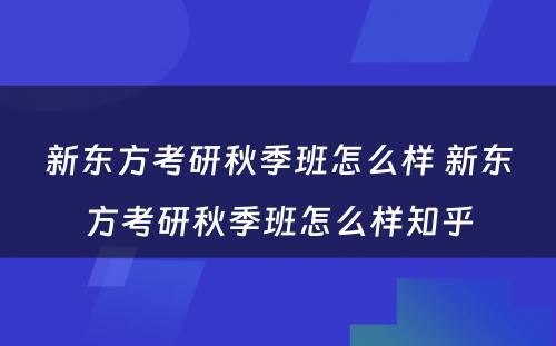 新东方考研秋季班怎么样 新东方考研秋季班怎么样知乎