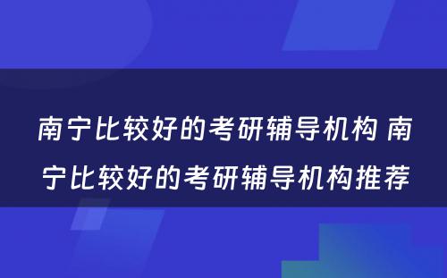 南宁比较好的考研辅导机构 南宁比较好的考研辅导机构推荐