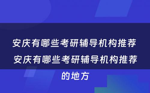 安庆有哪些考研辅导机构推荐 安庆有哪些考研辅导机构推荐的地方