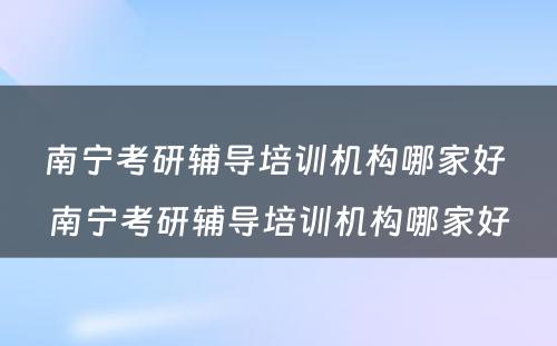 南宁考研辅导培训机构哪家好 南宁考研辅导培训机构哪家好