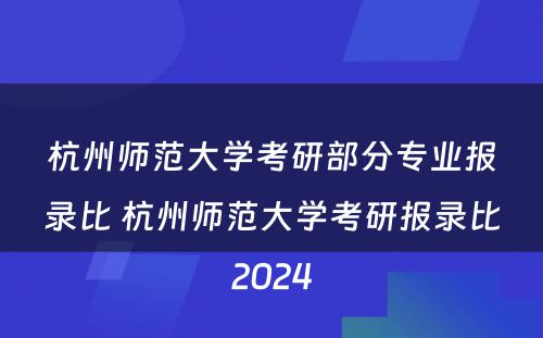 杭州师范大学考研部分专业报录比 杭州师范大学考研报录比2024