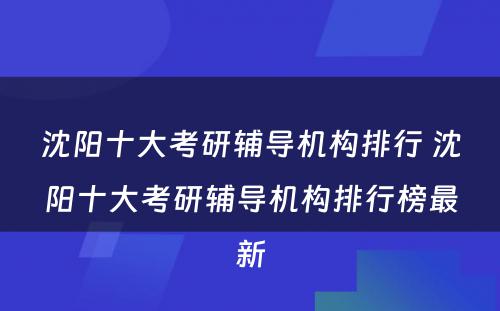 沈阳十大考研辅导机构排行 沈阳十大考研辅导机构排行榜最新