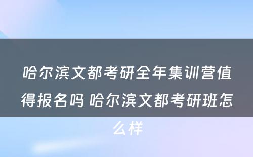 哈尔滨文都考研全年集训营值得报名吗 哈尔滨文都考研班怎么样