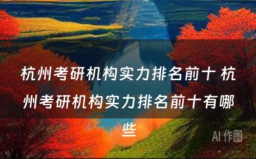 杭州考研机构实力排名前十 杭州考研机构实力排名前十有哪些