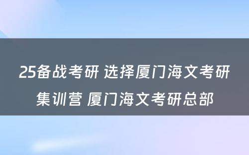 25备战考研 选择厦门海文考研集训营 厦门海文考研总部