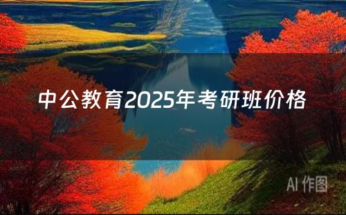 中公教育2025年考研班价格 