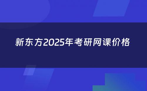 新东方2025年考研网课价格 