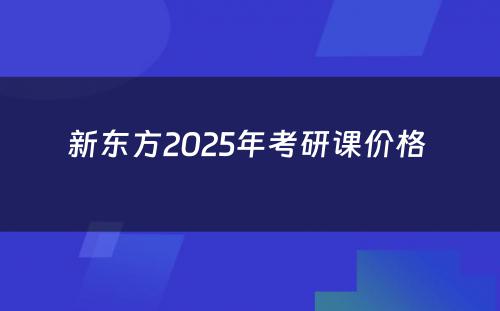 新东方2025年考研课价格 