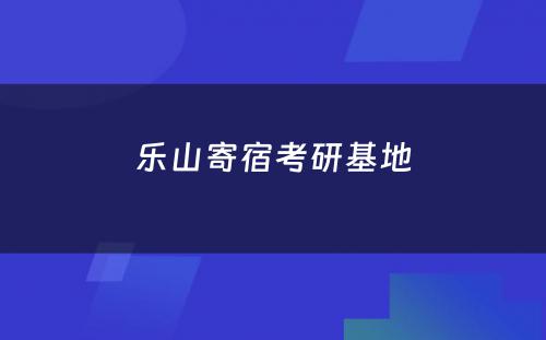 乐山寄宿考研基地