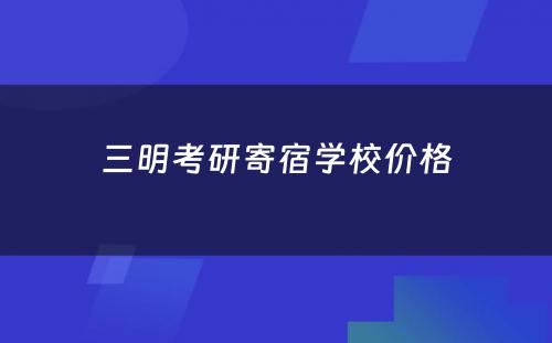 三明考研寄宿学校价格