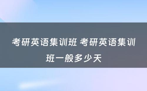 考研英语集训班 考研英语集训班一般多少天