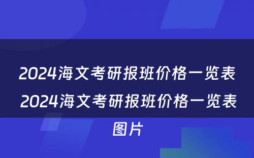 2024海文考研报班价格一览表 2024海文考研报班价格一览表图片