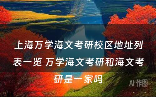 上海万学海文考研校区地址列表一览 万学海文考研和海文考研是一家吗